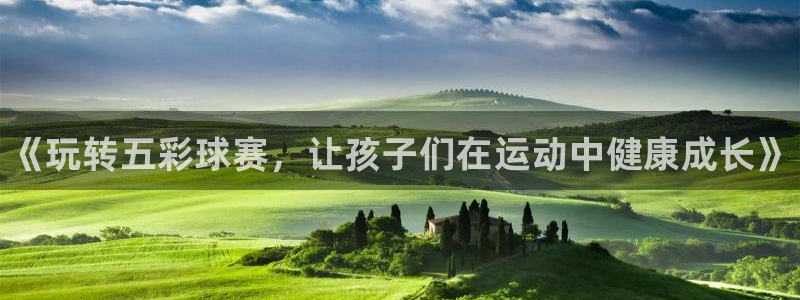 oety欧亿体育官网下载招商电话号码是多少:《玩转五彩球赛,