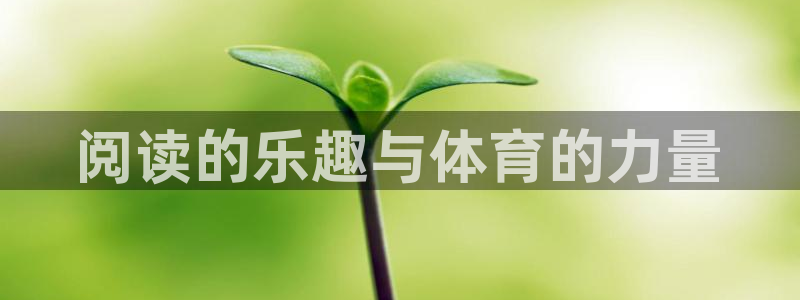oety欧亿体育官网下载招商:阅读的乐趣与体育的力量