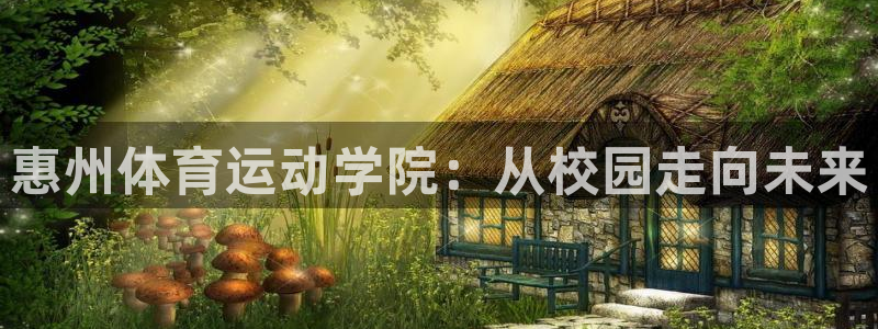 注册欧亿体育官方正版app:惠州体育运动学院:从校园走向未来